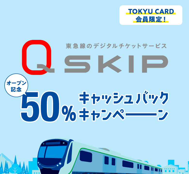 TOKYU CARD会員限定！ 東急線のデジタルチケットサービス Q SKIP オープン記念 50%キャッシュバックキャンペーン